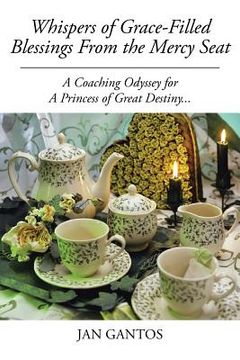 portada Whispers of Grace-Filled Blessings from the Mercy Seat: A Coaching Odyssey for a Princess of Great Destiny... (en Inglés)