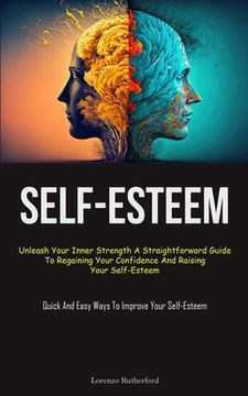 portada Self-Esteem: Unleash Your Inner Strength A Straightforward Guide To Regaining Your Confidence And Raising Your Self-Esteem (Quick A (en Inglés)