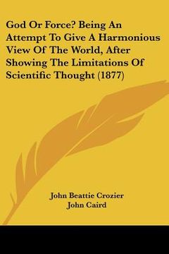 portada god or force? being an attempt to give a harmonious view of the world, after showing the limitations of scientific thought (1877) (in English)