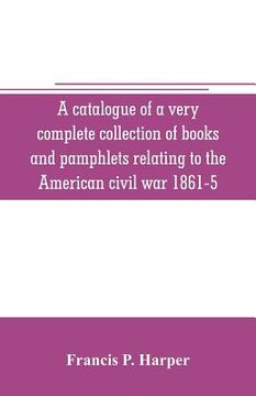 portada A catalogue of a very complete collection of books and pamphlets relating to the American civil war 1861-5 and slavery including many rare regimental (en Inglés)