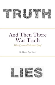 portada And Then There Was Truth: What if you could eliminate lying? (in English)