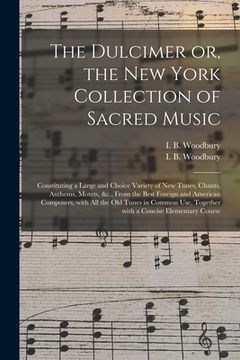 portada The Dulcimer or, the New York Collection of Sacred Music: Constituting a Large and Choice Variety of New Tunes, Chants, Anthems, Motets, &c., From the (in English)