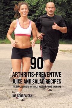 portada 90 Arthritis-Preventive Juice and Salad Recipes: The Simple Guide to Naturally Reducing Aches and Pains (en Inglés)