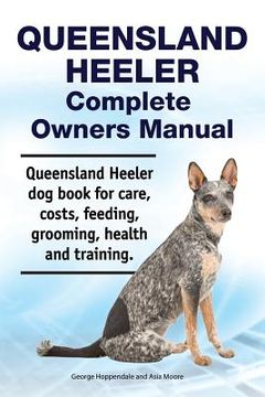 portada Queensland Heeler Complete Owners Manual. Queensland Heeler dog book for care, costs, feeding, grooming, health and training.