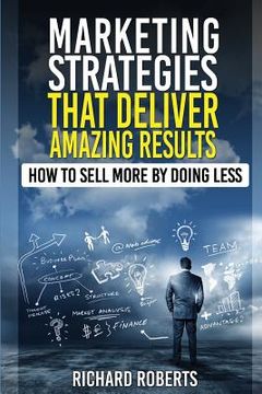portada Marketing Strategies That Deliver Amazing Results: How To Sell More By Doing Less (in English)