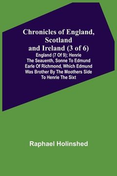 portada Chronicles of England, Scotland and Ireland (3 of 6): England (7 of 9); Henrie the Seauenth, Sonne to Edmund Earle of Richmond, Which Edmund was Broth (in English)