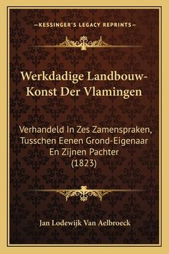portada Werkdadige Landbouw-Konst Der Vlamingen: Verhandeld In Zes Zamenspraken, Tusschen Eenen Grond-Eigenaar En Zijnen Pachter (1823)