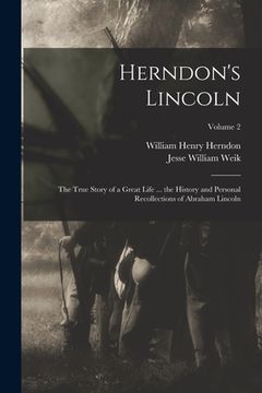 portada Herndon's Lincoln: The True Story of a Great Life ... the History and Personal Recollections of Abraham Lincoln; Volume 2 (en Inglés)