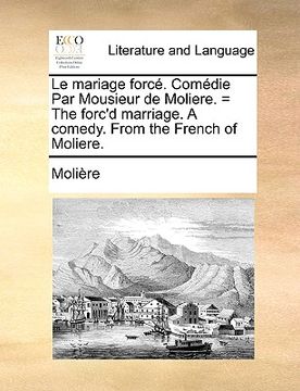 portada le mariage forc. comdie par mousieur de moliere. = the forc'd marriage. a comedy. from the french of moliere. (en Inglés)