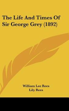 portada the life and times of sir george grey (1892) (in English)