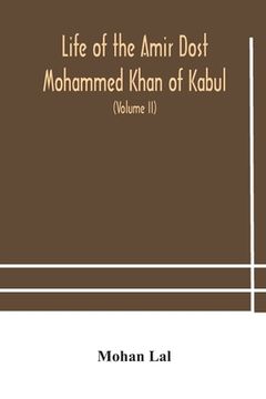 portada Life of the amir Dost Mohammed Khan of Kabul: with his political proceedings towards the English, Russian and Persian governments, including the victo 