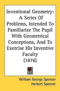 portada inventional geometry: a series of problems, intended to familiarize the pupil with geometrical conceptions, and to exercise his inventive fa (en Inglés)