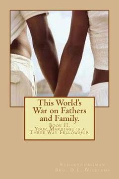 portada This World's War on Fathers and Family.: Your Marriage is a Three Way Fellowship.