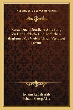 portada Kurze Doch Deutliche Anleitung Zu Der Lieblich- Und Loblichen Singkunst Vor Vielen Jahren Verfasset (1690) (in German)
