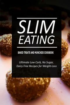 portada Slim Eating - Baked Treats and Munchies Cookbook: Skinny Recipes for Fat Loss and a Flat Belly (in English)