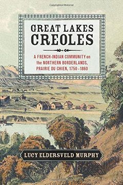 portada Great Lakes Creoles: A French-Indian Community on the Northern Borderlands, Prairie du Chien, 1750–1860 (Studies in North American Indian History) (in English)