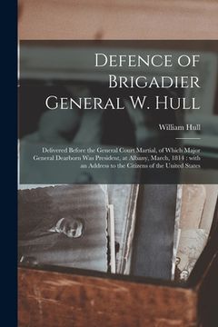 portada Defence of Brigadier General W. Hull [microform]: Delivered Before the General Court Martial, of Which Major General Dearborn Was President, at Albany (in English)