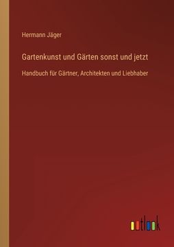 portada Gartenkunst und Gärten sonst und jetzt: Handbuch für Gärtner, Architekten und Liebhaber (en Alemán)