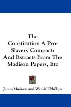 portada the constitution a pro-slavery compact: and extracts from the madison papers, etc