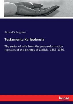 portada Testamenta Karleolensia: The series of wills from the prae-reformation registers of the bishops of Carlisle. 1353-1386.