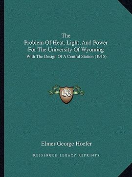 portada the problem of heat, light, and power for the university of wyoming: with the design of a central station (1915) (en Inglés)