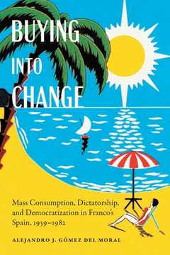portada Buying Into Change: Mass Consumption, Dictatorship, and Democratization in Franco's Spain, 1939-1982 (en Inglés)
