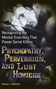portada Psychopathy, Perversion, and Lust Homicide: Recognizing the Mental Disorders That Power Serial Killers (Forensic Psychology) (en Inglés)