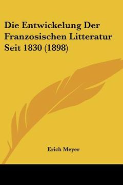 portada Die Entwickelung Der Franzosischen Litteratur Seit 1830 (1898) (en Alemán)
