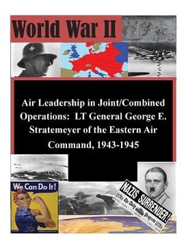 portada Air Leadership in Joint/Combined Operations: LT General George E. Stratemeyer of the Eastern Air Command, 1943-1945 (en Inglés)