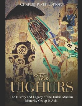 portada The Uighurs: The History and Legacy of the Turkic Muslim Minority Group in Asia (in English)