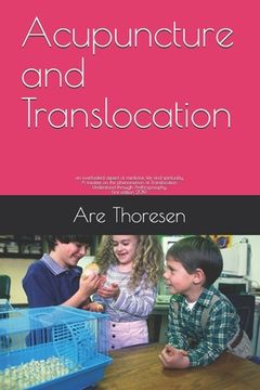 portada Acupuncture and Translocation: An Overlooked Aspect of Medicine, Life and Spirituality a Treatise on the Phenomenon of Translocation Understood Through Anthroposophy First Edition 2019 (en Inglés)