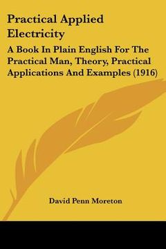 portada practical applied electricity: a book in plain english for the practical man, theory, practical applications and examples (1916) (en Inglés)