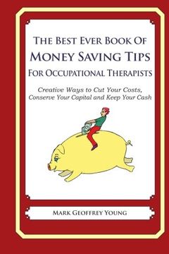 portada The Best Ever Book of Money Saving Tips for Occupational Therapists: Creative Ways to Cut Your Costs,  Conserve Your Capital And Keep Your Cash