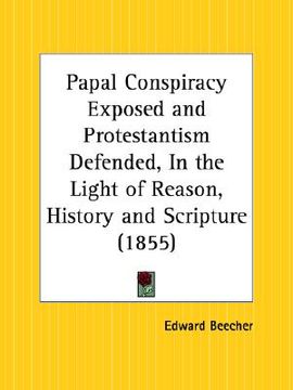 portada papal conspiracy exposed and protestantism defended, in the light of reason, history and scripture (en Inglés)