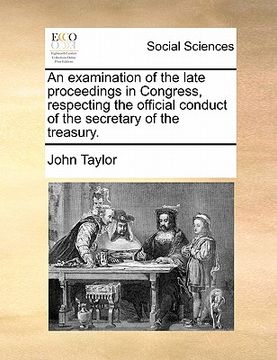 portada an examination of the late proceedings in congress, respecting the official conduct of the secretary of the treasury. (en Inglés)
