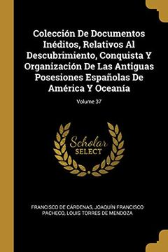 portada Colección de Documentos Inéditos, Relativos Al Descubrimiento, Conquista Y Organización de Las Antiguas Posesiones Españolas de América Y Oceanía; Volume 37