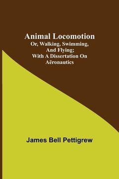 portada Animal Locomotion; or, walking, swimming, and flying; With a dissertation on aëronautics (en Inglés)