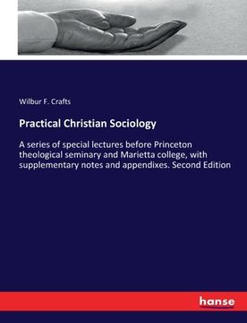 portada Practical Christian Sociology: A series of special lectures before Princeton theological seminary and Marietta college, with supplementary notes and (en Inglés)