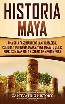 portada Historia Maya: Una Guía Fascinante de la Civilización, Cultura y Mitología Mayas, y del Impacto de los Pueblos Mayas en la Historia de Mesoamérica