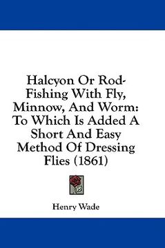 portada halcyon or rod-fishing with fly, minnow, and worm: to which is added a short and easy method of dressing flies (1861)