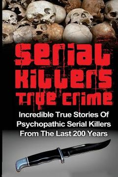 portada Serial Killers True Crime: Incredible True Stories of Psychopathic Serial Killers From The Last 200 Years: True Crime Killers (en Inglés)