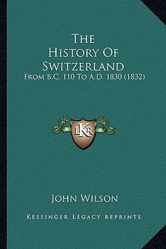 portada the history of switzerland: from b.c. 110 to a.d. 1830 (1832) (en Inglés)