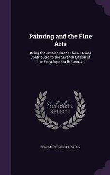 portada Painting and the Fine Arts: Being the Articles Under Those Heads Contributed to the Seventh Edition of the Encyclopædia Britannica