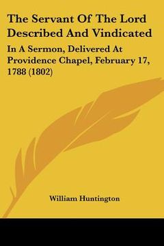 portada the servant of the lord described and vindicated: in a sermon, delivered at providence chapel, february 17, 1788 (1802) (en Inglés)