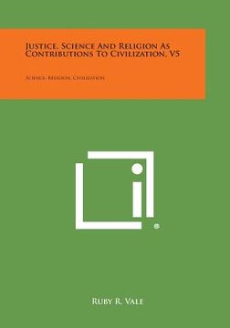 portada Justice, Science and Religion as Contributions to Civilization, V5: Science, Religion, Civilization (en Inglés)