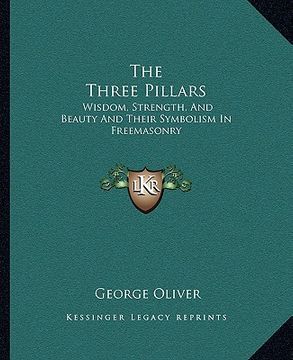 portada the three pillars: wisdom, strength, and beauty and their symbolism in freemasonry (in English)