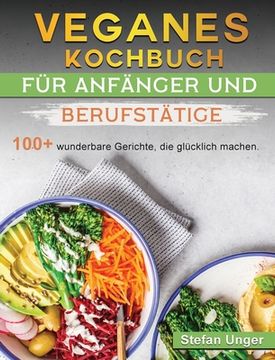 portada Veganes Kochbuch für Anfänger und Berufstätige: 100+ wunderbare Gerichte, die glücklich machen.