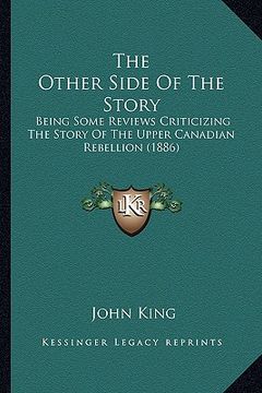 portada the other side of the story: being some reviews criticizing the story of the upper canadian rebellion (1886) (en Inglés)