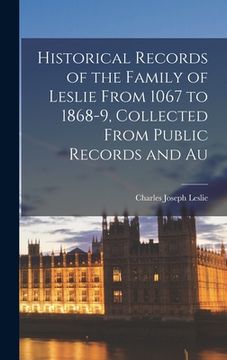 portada Historical Records of the Family of Leslie From 1067 to 1868-9, Collected From Public Records and Au (en Inglés)