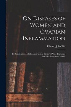 portada On Diseases of Women and Ovarian Inflammation: in Relation to Morbid Menstruation, Sterility, Pelvic Tumours, and Affections of the Womb (en Inglés)
